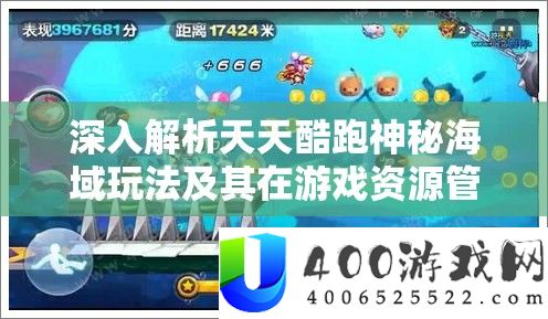 深入解析天天酷跑神秘海域玩法及其在游戏资源管理中的核心策略与重要性