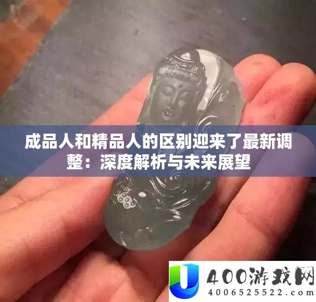 成品人和精品人的区别迎来了最新调整：深度解析与未来展望