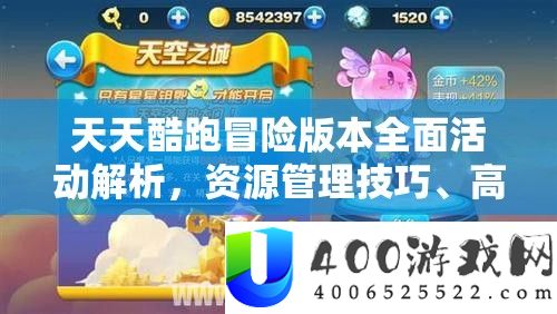 天天酷跑冒险版本全面活动解析，资源管理技巧、高效利用策略及价值最大化指南