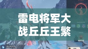 雷电将军大战丘丘王滋生后世：人神的宿命之战