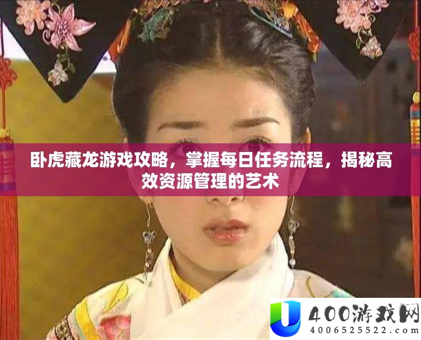 卧虎藏龙游戏攻略，掌握每日任务流程，揭秘高效资源管理的艺术