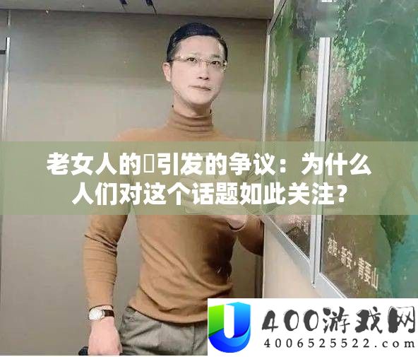 老女人的屄引发的争议：为什么人们对这个话题如此关注？