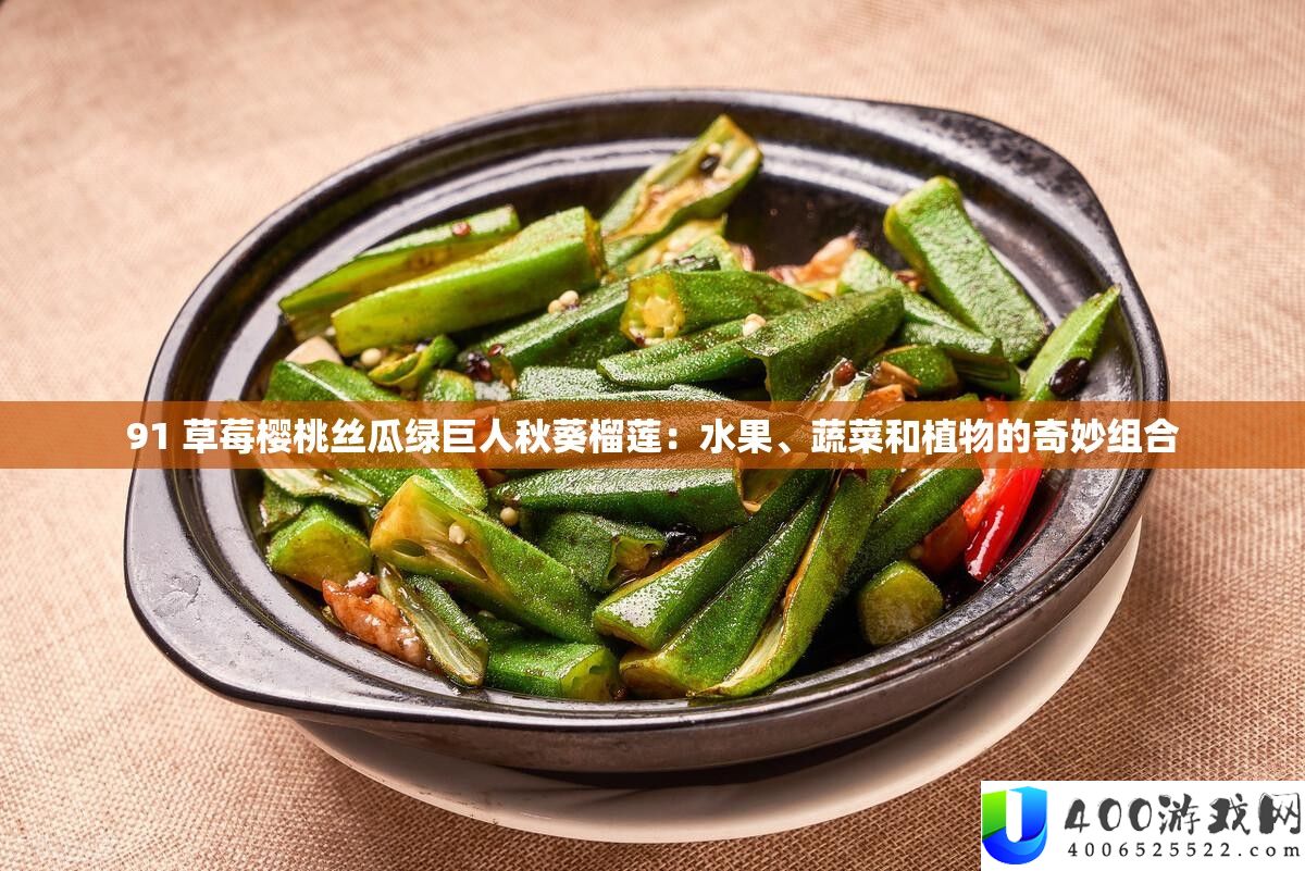 91 草莓樱桃丝瓜绿巨人秋葵榴莲：水果、蔬菜和植物的奇妙组合