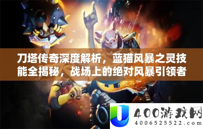 刀塔传奇深度解析，蓝猫风暴之灵技能全揭秘，战场上的绝对风暴引领者
