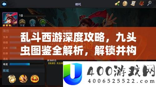 乱斗西游深度攻略，九头虫图鉴全解析，解锁并构建你的最强英雄阵容搭配