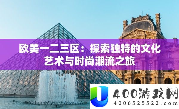 欧美一二三区：探索独特的文化艺术与时尚潮流之旅