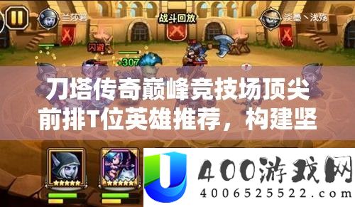 刀塔传奇巅峰竞技场顶尖前排T位英雄推荐，构建坚如盘石的无敌防线技巧