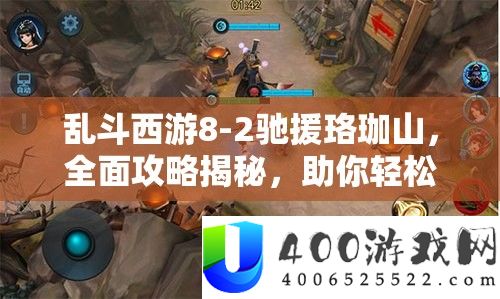 乱斗西游8-2驰援珞珈山，全面攻略揭秘，助你轻松达成三星通关