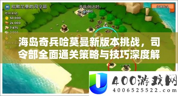 海岛奇兵哈莫曼新版本挑战，司令部全面通关策略与技巧深度解析