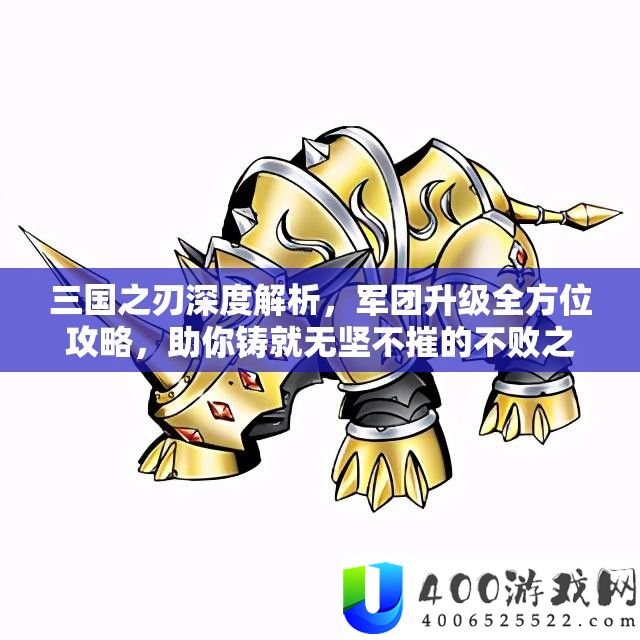 三国之刃深度分析，军团晋级全方位攻略，助你铸就无坚不摧的不败之师