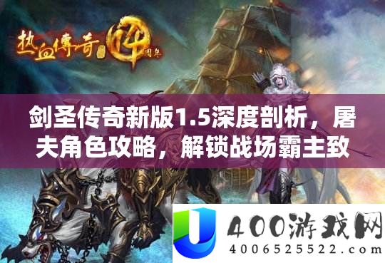 剑圣传奇新版1.5深度分析，屠夫角色攻略，解锁疆场霸主致胜诀要
