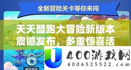 天天酷跑大冒险新版本震撼发布，多重惊喜活动火爆上线等你来挑战！