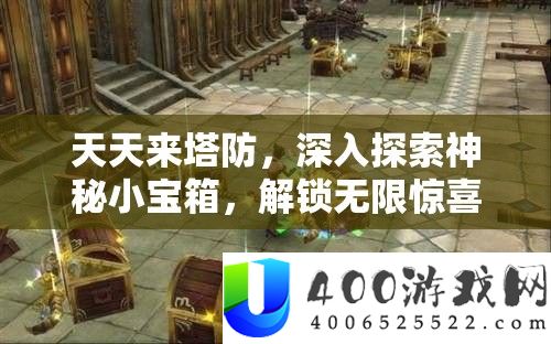 天天来塔防，深入探索神秘小宝箱，解锁无限惊喜等你来发现！