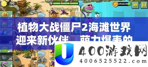 植物大战僵尸2海滩世界迎来新火伴，萌力爆表的小香蕉冷艳退场！