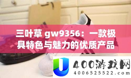 三叶草 gw9356：一款极具特点与魅力的优秀产物