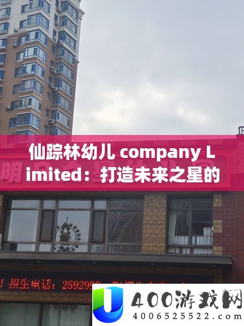 仙踪林幼儿 company Limited：打造未来之星的摇篮