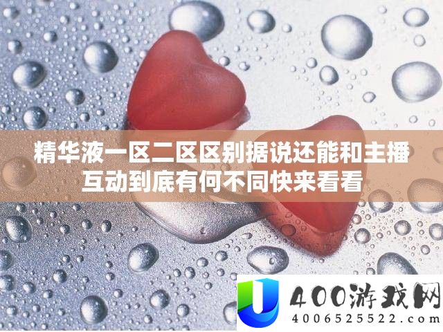 精髓液一区二戋戋别听说还能和主播互动究竟有何分歧快来看看