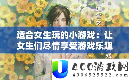 适合女生玩的小游戏：让女生们尽情享受游戏乐趣的精彩合集