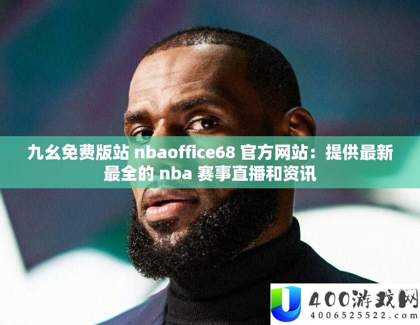 九幺免费版站 nbaoffice68 官方网站：提供最新最全的 nba 赛事直播和资讯