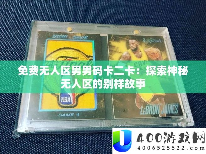 收费无人区男男码卡二卡：索求奥秘无人区的别样故事