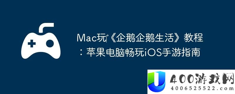 Mac玩‎企鹅企鹅生涯教程：苹果电脑畅玩iOS手游攻略