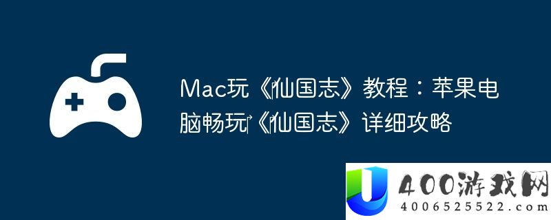 Mac玩‎仙国志教程：苹果电脑畅玩‎‎仙国志具体攻略
