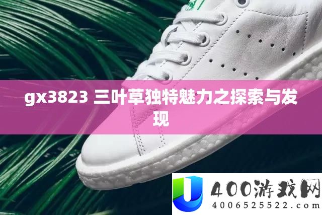 gx3823 三叶草独特魅力之探索与发现