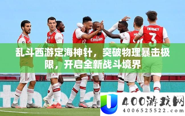 乱斗西游定海神针，打破物理暴击极限，开启全新战役境地