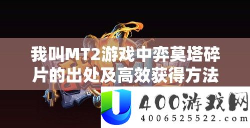 我叫MT2游戏中弈莫塔碎片的出处及高效取得攻略周全深度分析
