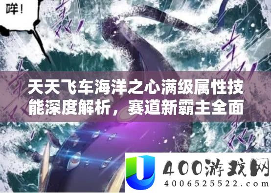 天天飞车海洋之心满级属性技能深度解析，赛道新霸主全面揭秘