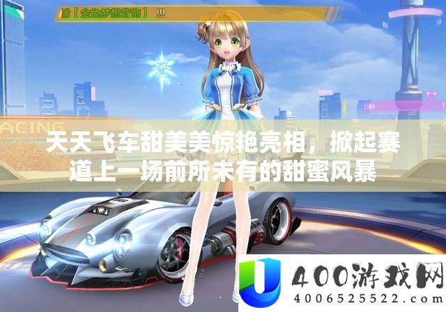 天天飞车甜美美惊艳亮相，掀起赛道上一场前所未有的甜蜜风暴