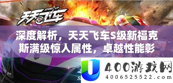 深度解析，天天飞车S级新福克斯满级惊人属性，卓越性能彰显，绝对是玩家值得拥有的赛车！