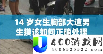 14 岁女生胸部大遭男生摸该如何正确处理