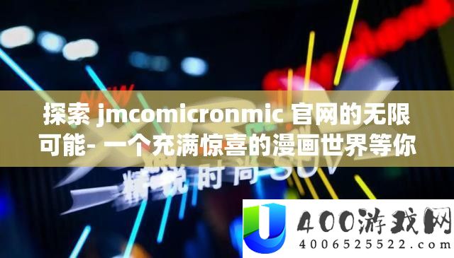 探索 jmcomicronmic 官网的无限可能- 一个充满惊喜的漫画世界等你来