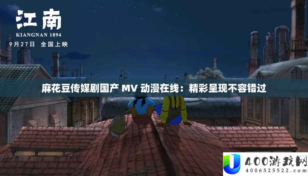 麻花豆传媒剧国产 MV 动漫在线：精彩呈现不容错过
