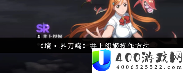 境地刀鸣井上织姬最终操纵攻略-疆场天使的完满辅佐艺术