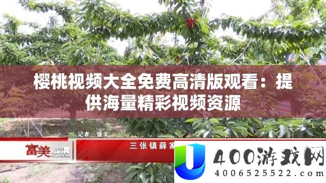樱桃视频大全收费高清版旁观：供给海量精彩视频资本