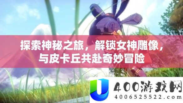 探索神秘之旅，解锁女神雕像，与皮卡丘共赴奇妙冒险