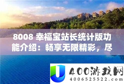 8008 幸福宝站长统计版功能介绍：畅享无限精彩，尽在这里
