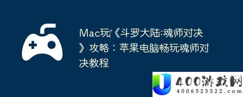 Mac玩‎斗罗大陆:魂师对决攻略：苹果电脑畅玩魂师对决教程