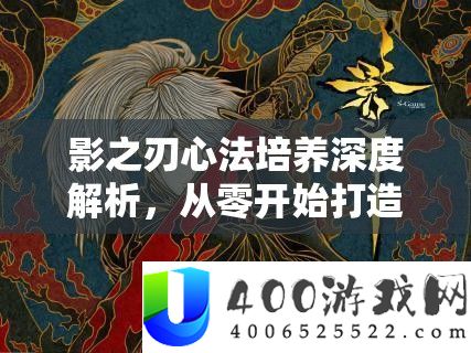 影之刃心法培养深度解析，从零开始打造顶级心法全攻略
