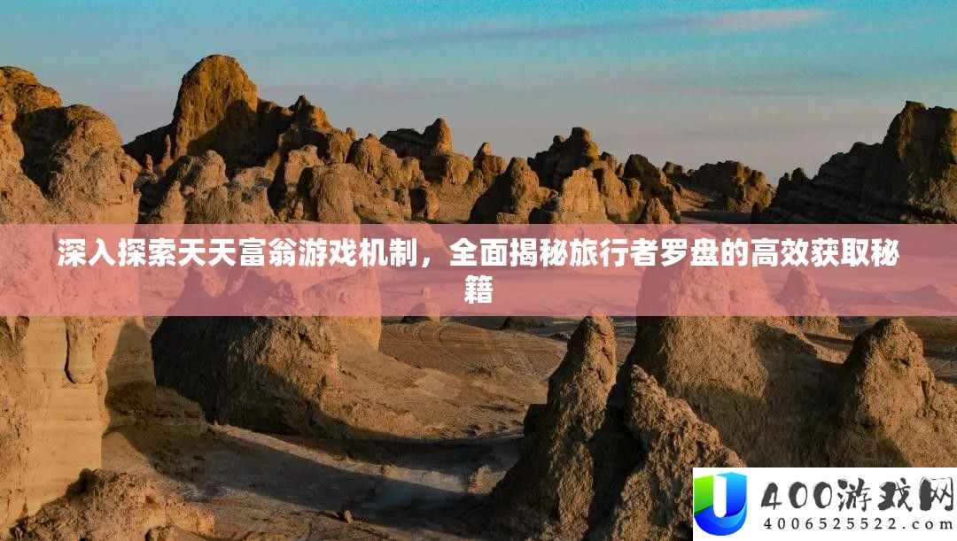 深化索求每天富翁游戏机制，周全揭秘观光者罗盘的高效取得秘笈