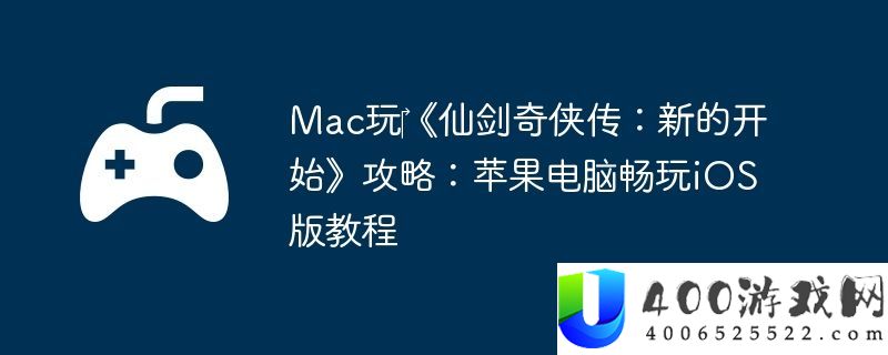 Mac玩‎仙剑奇侠传：新的最先攻略：苹果电脑畅玩iOS版教程