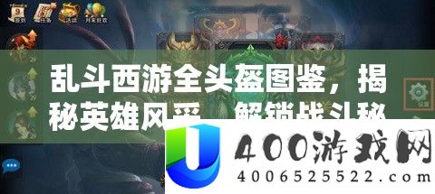 乱斗西游全头盔图鉴，揭秘英雄风采，解锁战斗秘宝的必备指南