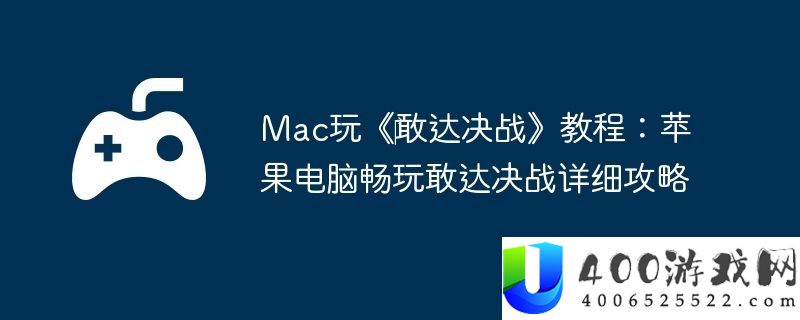 Mac玩‎敢达决战教程：苹果电脑畅玩敢达决战具体攻略