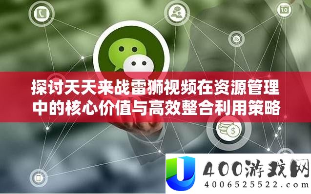 切磋每天来战雷狮视频在资本经管中的中心价值与高效整合使用技巧