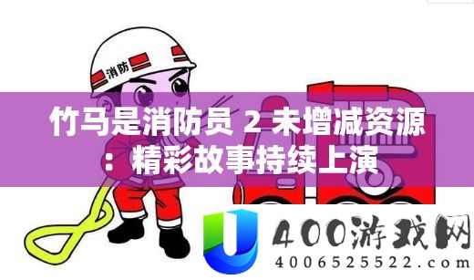 竹马是消防员 2 未增减资本：精彩故事延续演出