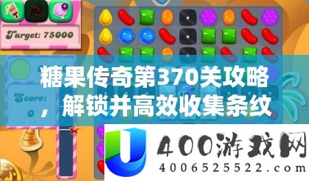 糖果传奇第370关攻略，解锁并高效收集条纹圆糖果的独家秘笈
