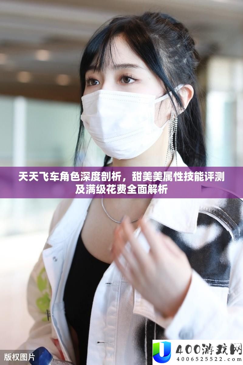 每天飞车角色深度分析，甜蜜美属性技艺评测及满级破费周全分析