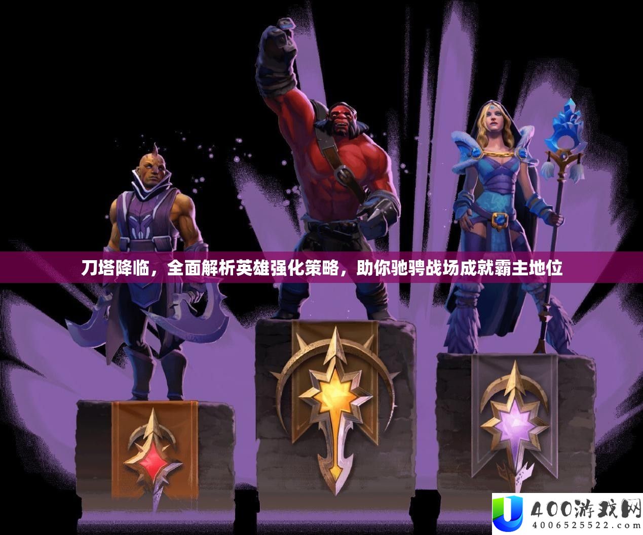 刀塔降临，全面解析英雄强化策略，助你驰骋战场成就霸主地位